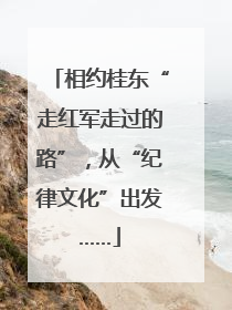 相约桂东“走红军走过的路”，从“纪律文化”出发……