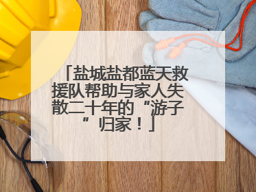 盐城盐都蓝天救援队帮助与家人失散二十年的“游子”归家！
