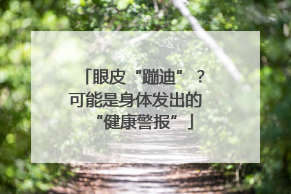 眼皮“蹦迪”？可能是身体发出的“健康警报”