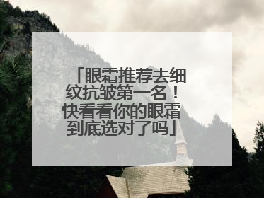 眼霜推荐去细纹抗皱第一名！快看看你的眼霜到底选对了吗