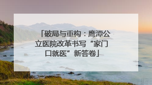 破局与重构：鹰潭公立医院改革书写“家门口就医”新答卷