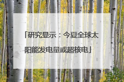 研究显示：今夏全球太阳能发电量或超核电