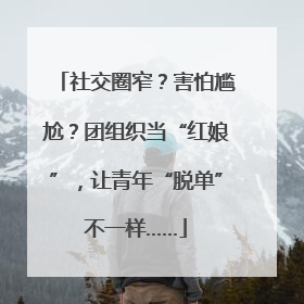 社交圈窄？害怕尴尬？团组织当“红娘”，让青年“脱单”不一样……