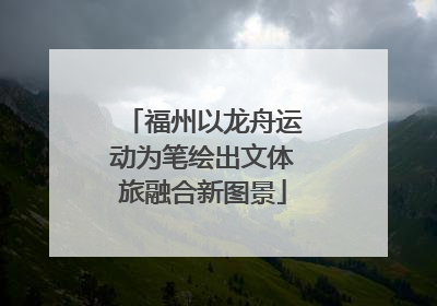 福州以龙舟运动为笔绘出文体旅融合新图景