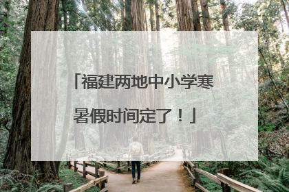 福建两地中小学寒暑假时间定了！