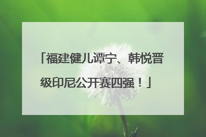 福建健儿谭宁、韩悦晋级印尼公开赛四强！