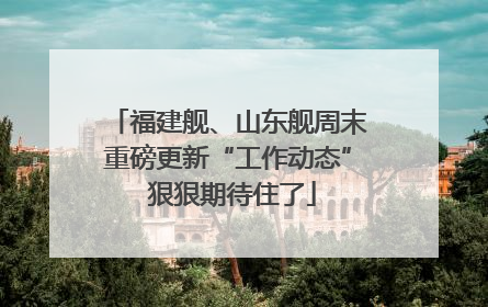 福建舰、山东舰周末重磅更新“工作动态” 狠狠期待住了