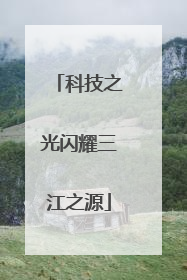 科技之光闪耀三江之源