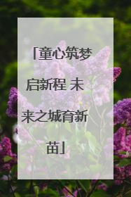 童心筑梦启新程 未来之城育新苗