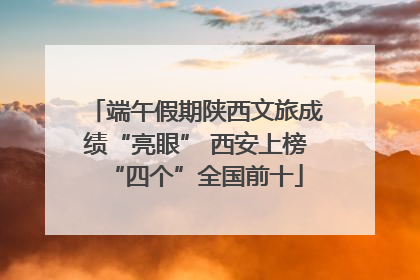 端午假期陕西文旅成绩“亮眼” 西安上榜“四个”全国前十