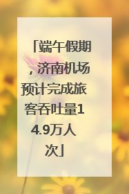 端午假期，济南机场预计完成旅客吞吐量14.9万人次