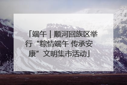 端午｜顺河回族区举行“粽情端午 传承安康”文明集市活动