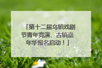 第十二届乌镇戏剧节青年竞演、古镇嘉年华报名启动！