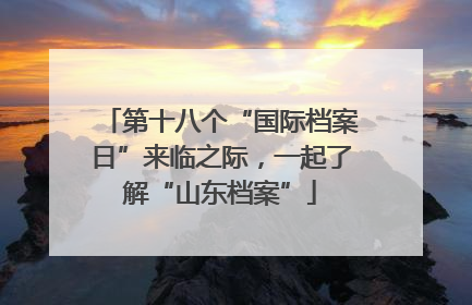 第十八个“国际档案日”来临之际，一起了解“山东档案”