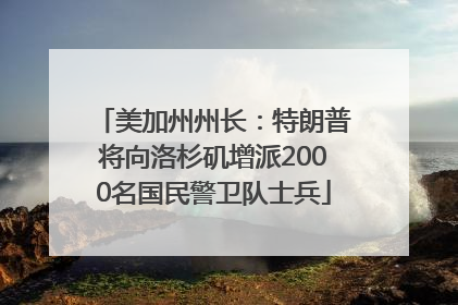 美加州州长：特朗普将向洛杉矶增派2000名国民警卫队士兵