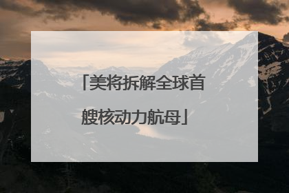 美将拆解全球首艘核动力航母