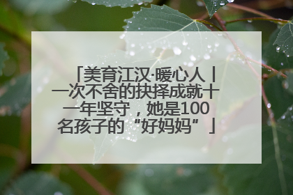 美育江汉·暖心人丨一次不舍的抉择成就十一年坚守，她是100名孩子的“好妈妈”