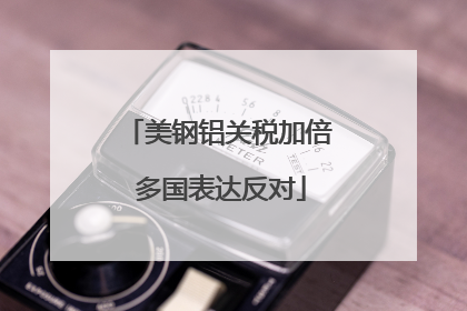 美钢铝关税加倍 多国表达反对