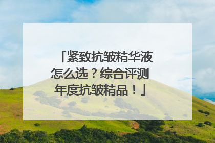紧致抗皱精华液怎么选？综合评测年度抗皱精品！