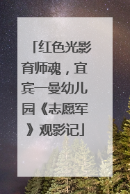 红色光影育师魂，宜宾一曼幼儿园《志愿军》观影记
