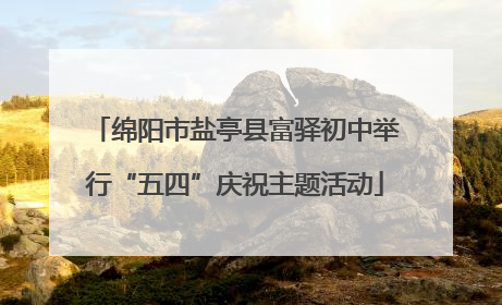 绵阳市盐亭县富驿初中举行“五四”庆祝主题活动