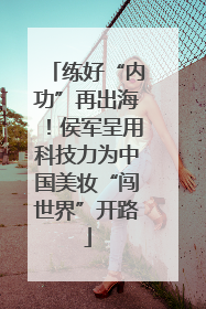 练好“内功”再出海！侯军呈用科技力为中国美妆“闯世界”开路