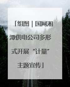 组图｜国网湘潭供电公司多形式开展“计量”主题宣传