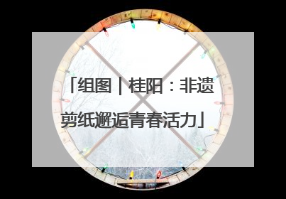 组图｜桂阳：非遗剪纸邂逅青春活力