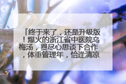 终于来了，还是升级版！爆火的浙江省中医院乌梅汤，费尽心思谈下合作，体重管理年，恰逢清凉解暑时，冲！