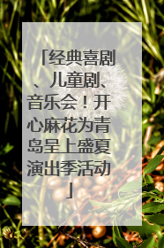 经典喜剧、儿童剧、音乐会！开心麻花为青岛呈上盛夏演出季活动