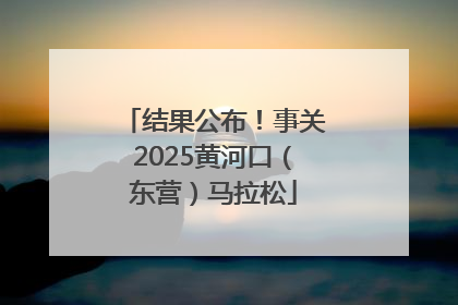 结果公布！事关2025黄河口（东营）马拉松