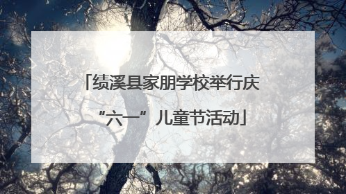 绩溪县家朋学校举行庆“六一”儿童节活动