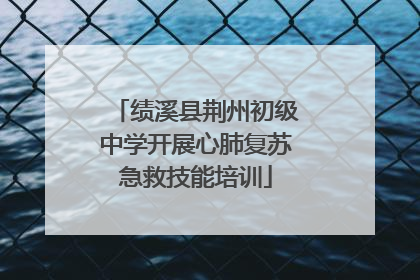 绩溪县荆州初级中学开展心肺复苏急救技能培训