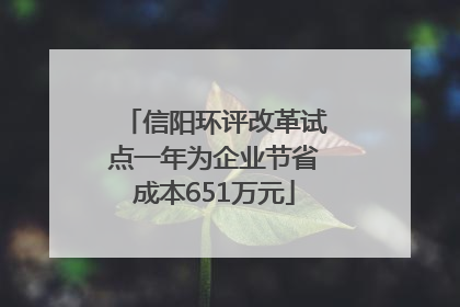 信阳环评改革试点一年为企业节省成本651万元