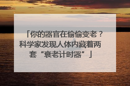 你的器官在偷偷变老？科学家发现人体内藏着两套“衰老计时器”