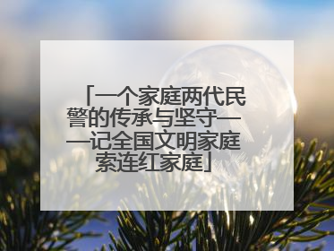 一个家庭两代民警的传承与坚守——记全国文明家庭索连红家庭