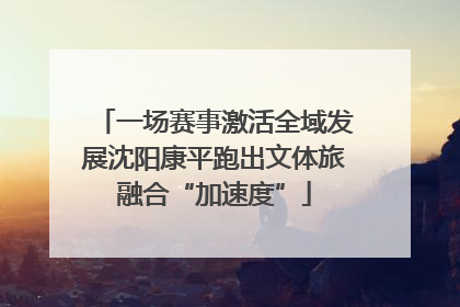 一场赛事激活全域发展沈阳康平跑出文体旅融合“加速度”