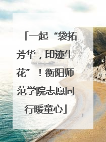 一起“袋拓芳华，印迹生花”！衡阳师范学院志愿同行暖童心