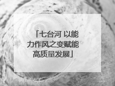 七台河 以能力作风之变赋能高质量发展