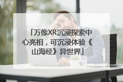 万像XR沉浸探索中心亮相，可沉浸体验《山海经》异世界
