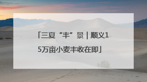 三夏“丰”景｜顺义15万亩小麦丰收在即