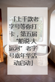 上千款老字号等你打卡，第五届“船说·大运河”老字号嘉年华活动启动