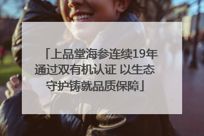 上品堂海参连续19年通过双有机认证 以生态守护铸就品质保障