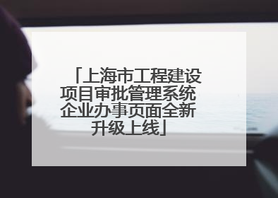上海市工程建设项目审批管理系统企业办事页面全新升级上线