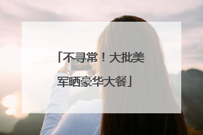 不寻常！大批美军晒豪华大餐