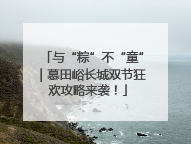 与“粽”不“童”｜慕田峪长城双节狂欢攻略来袭！