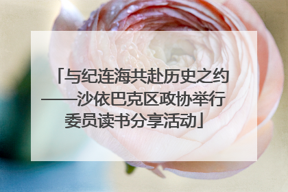 与纪连海共赴历史之约——沙依巴克区政协举行委员读书分享活动