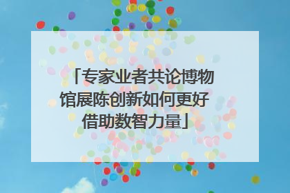 专家业者共论博物馆展陈创新如何更好借助数智力量