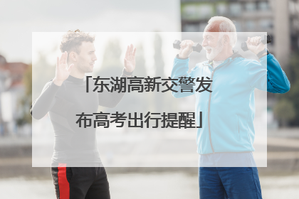 东湖高新交警发布高考出行提醒