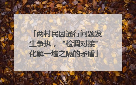 两村民因通行问题发生争执，“检调对接”化解一墙之隔的矛盾